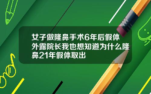 女子做隆鼻手术6年后假体外露院长我也想知道为什么隆鼻21年假体取出