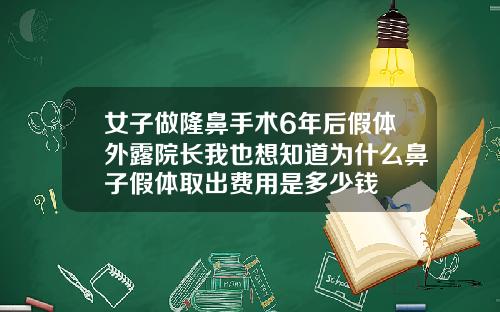 女子做隆鼻手术6年后假体外露院长我也想知道为什么鼻子假体取出费用是多少钱