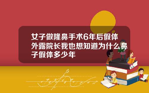 女子做隆鼻手术6年后假体外露院长我也想知道为什么鼻子假体多少年