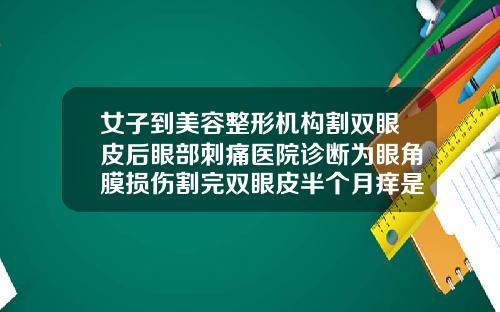 女子到美容整形机构割双眼皮后眼部刺痛医院诊断为眼角膜损伤割完双眼皮半个月痒是怎么回事