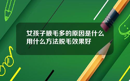 女孩子腋毛多的原因是什么用什么方法脱毛效果好