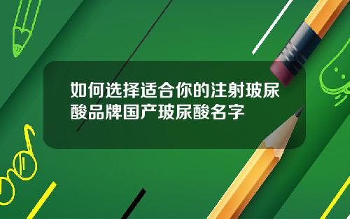 如何选择适合你的注射玻尿酸品牌国产玻尿酸名字