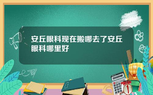 安丘眼科现在搬哪去了安丘眼科哪里好