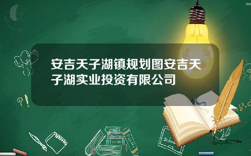 安吉天子湖镇规划图安吉天子湖实业投资有限公司