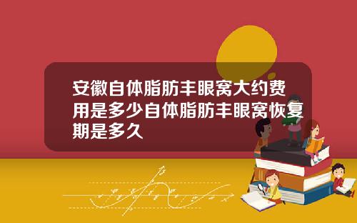 安徽自体脂肪丰眼窝大约费用是多少自体脂肪丰眼窝恢复期是多久