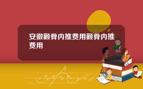 安徽颧骨内推费用颧骨内推费用