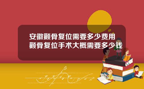 安徽颧骨复位需要多少费用颧骨复位手术大概需要多少钱