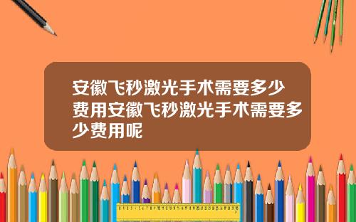 安徽飞秒激光手术需要多少费用安徽飞秒激光手术需要多少费用呢