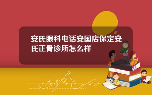 安氏眼科电话安国店保定安氏正骨诊所怎么样