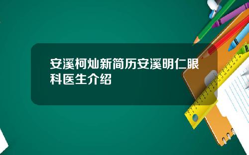 安溪柯灿新简历安溪明仁眼科医生介绍