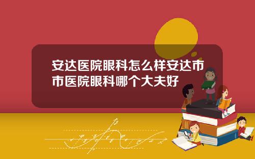 安达医院眼科怎么样安达市市医院眼科哪个大夫好