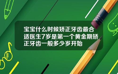宝宝什么时候矫正牙齿最合适医生7岁是第一个黄金期矫正牙齿一般多少岁开始