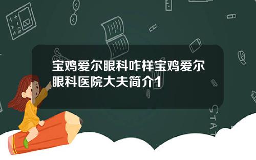 宝鸡爱尔眼科咋样宝鸡爱尔眼科医院大夫简介1