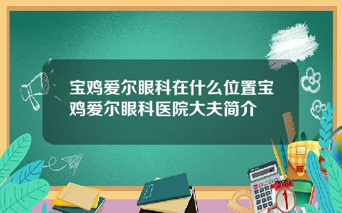 宝鸡爱尔眼科在什么位置宝鸡爱尔眼科医院大夫简介