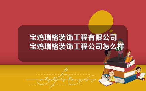 宝鸡瑞格装饰工程有限公司宝鸡瑞格装饰工程公司怎么样