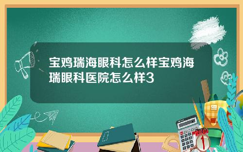 宝鸡瑞海眼科怎么样宝鸡海瑞眼科医院怎么样3