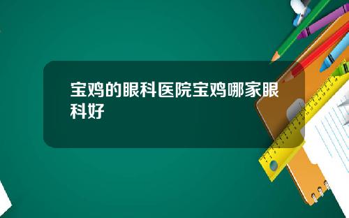 宝鸡的眼科医院宝鸡哪家眼科好