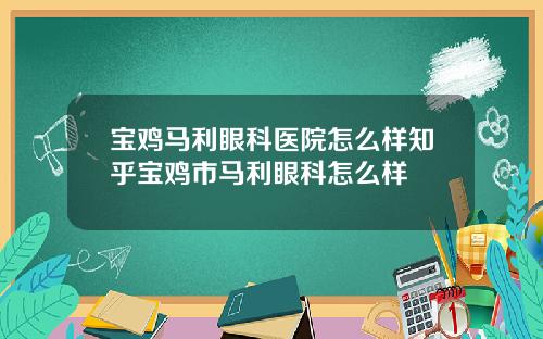 宝鸡马利眼科医院怎么样知乎宝鸡市马利眼科怎么样