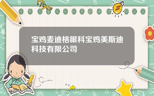 宝鸡麦迪格眼科宝鸡美斯迪科技有限公司