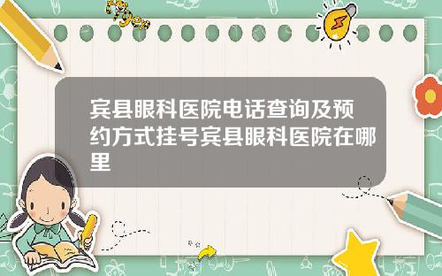 宾县眼科医院电话查询及预约方式挂号宾县眼科医院在哪里