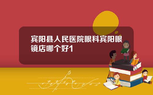 宾阳县人民医院眼科宾阳眼镜店哪个好1
