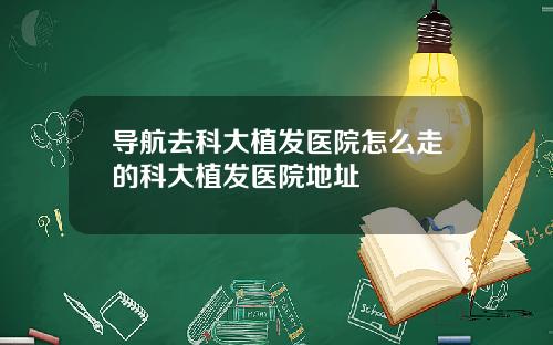 导航去科大植发医院怎么走的科大植发医院地址