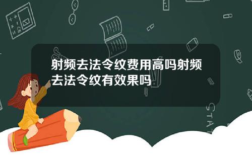 射频去法令纹费用高吗射频去法令纹有效果吗