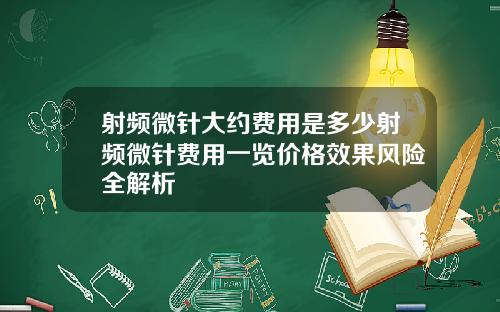 射频微针大约费用是多少射频微针费用一览价格效果风险全解析