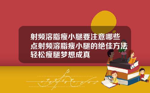 射频溶脂瘦小腿要注意哪些点射频溶脂瘦小腿的绝佳方法轻松瘦腿梦想成真