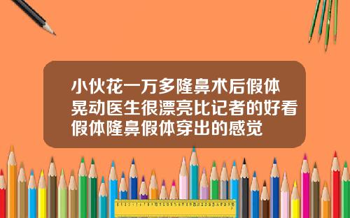 小伙花一万多隆鼻术后假体晃动医生很漂亮比记者的好看假体隆鼻假体穿出的感觉