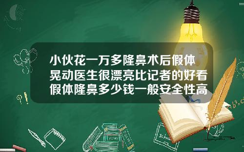 小伙花一万多隆鼻术后假体晃动医生很漂亮比记者的好看假体隆鼻多少钱一般安全性高