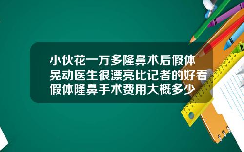 小伙花一万多隆鼻术后假体晃动医生很漂亮比记者的好看假体隆鼻手术费用大概多少