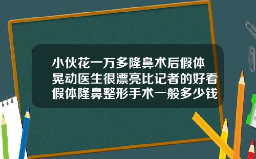 小伙花一万多隆鼻术后假体晃动医生很漂亮比记者的好看假体隆鼻整形手术一般多少钱