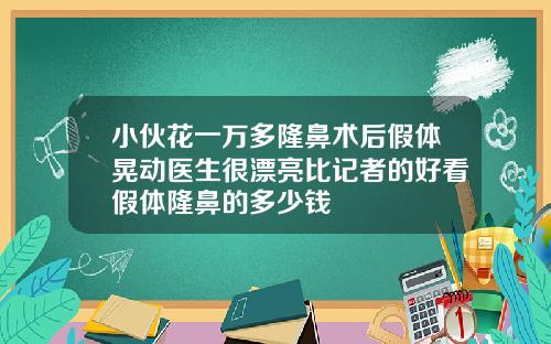 小伙花一万多隆鼻术后假体晃动医生很漂亮比记者的好看假体隆鼻的多少钱
