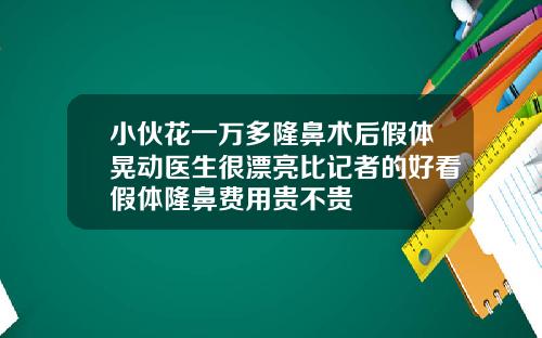 小伙花一万多隆鼻术后假体晃动医生很漂亮比记者的好看假体隆鼻费用贵不贵