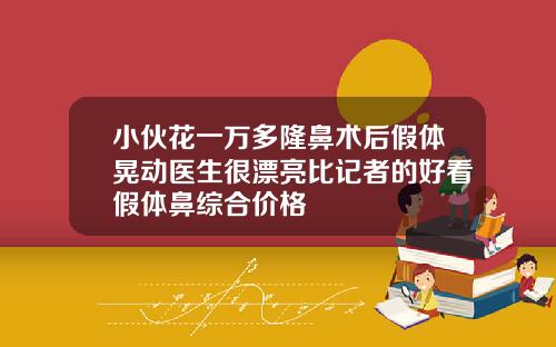 小伙花一万多隆鼻术后假体晃动医生很漂亮比记者的好看假体鼻综合价格