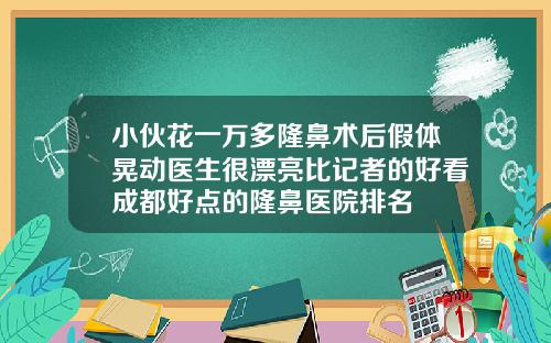 小伙花一万多隆鼻术后假体晃动医生很漂亮比记者的好看成都好点的隆鼻医院排名