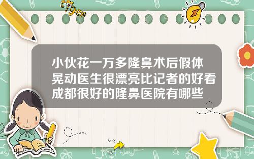 小伙花一万多隆鼻术后假体晃动医生很漂亮比记者的好看成都很好的隆鼻医院有哪些