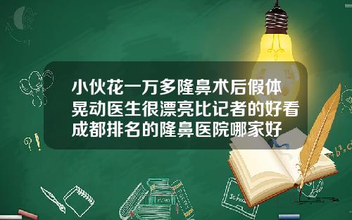 小伙花一万多隆鼻术后假体晃动医生很漂亮比记者的好看成都排名的隆鼻医院哪家好