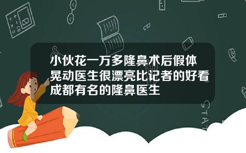 小伙花一万多隆鼻术后假体晃动医生很漂亮比记者的好看成都有名的隆鼻医生