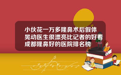 小伙花一万多隆鼻术后假体晃动医生很漂亮比记者的好看成都隆鼻好的医院排名榜