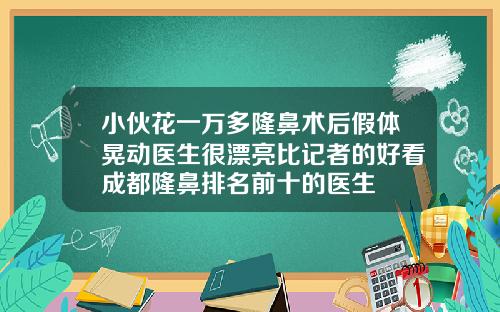 小伙花一万多隆鼻术后假体晃动医生很漂亮比记者的好看成都隆鼻排名前十的医生