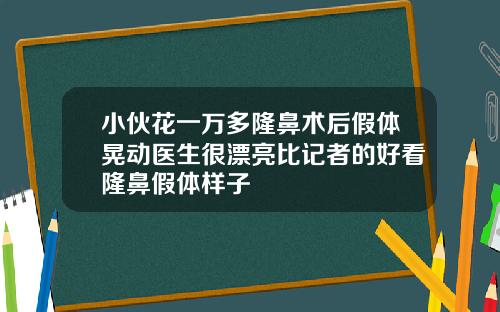 小伙花一万多隆鼻术后假体晃动医生很漂亮比记者的好看隆鼻假体样子