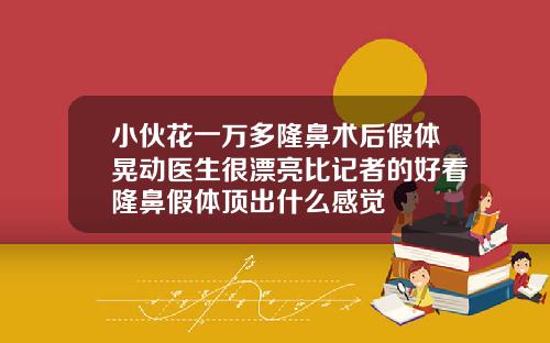 小伙花一万多隆鼻术后假体晃动医生很漂亮比记者的好看隆鼻假体顶出什么感觉