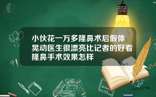 小伙花一万多隆鼻术后假体晃动医生很漂亮比记者的好看隆鼻手术效果怎样