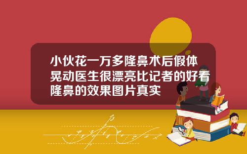 小伙花一万多隆鼻术后假体晃动医生很漂亮比记者的好看隆鼻的效果图片真实