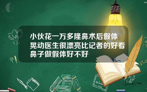 小伙花一万多隆鼻术后假体晃动医生很漂亮比记者的好看鼻子做假体好不好