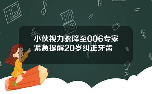 小伙视力骤降至006专家紧急提醒20岁纠正牙齿