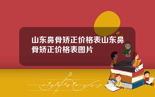 山东鼻骨矫正价格表山东鼻骨矫正价格表图片