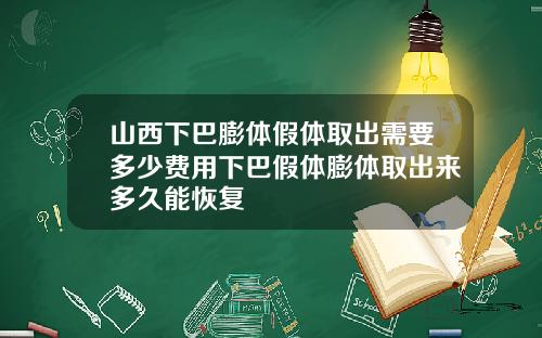 山西下巴膨体假体取出需要多少费用下巴假体膨体取出来多久能恢复